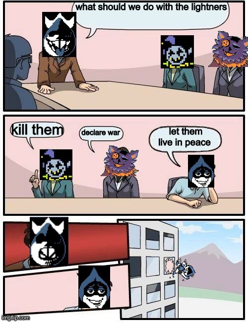 Card Castle Meeting Suggestion | what should we do with the lightners; kill them; declare war; let them live in peace | image tagged in memes,card castle meeting suggestion,deltarune,chaos,king | made w/ Imgflip meme maker