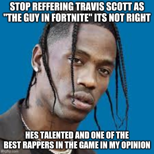 yall know who i think is the best tho | STOP REFFERING TRAVIS SCOTT AS "THE GUY IN FORTNITE" ITS NOT RIGHT; HES TALENTED AND ONE OF THE BEST RAPPERS IN THE GAME IN MY OPINION | made w/ Imgflip meme maker