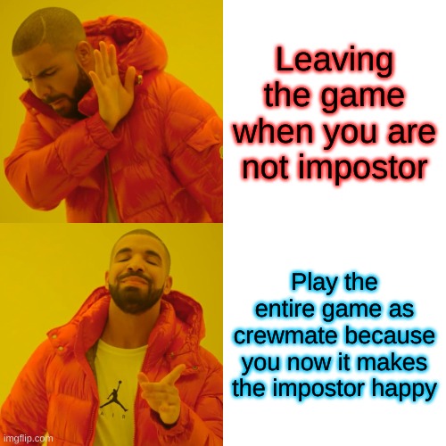 Drake Hotline Bling | Leaving the game when you are not impostor; Play the entire game as crewmate because you now it makes the impostor happy | image tagged in memes,drake hotline bling | made w/ Imgflip meme maker