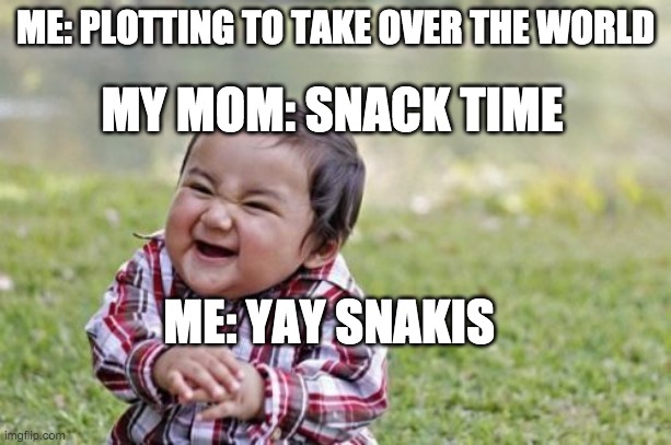 SnAkIS | ME: PLOTTING TO TAKE OVER THE WORLD; MY MOM: SNACK TIME; ME: YAY SNAKIS | image tagged in memes,evil toddler | made w/ Imgflip meme maker