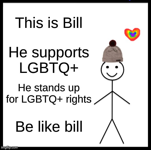 Be Like Bill | This is Bill; He supports LGBTQ+; He stands up for LGBTQ+ rights; Be like bill | image tagged in memes,be like bill | made w/ Imgflip meme maker