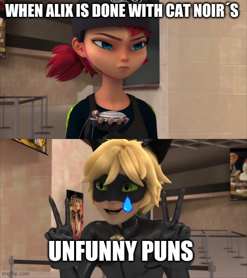 pls say something bout this meme | WHEN ALIX IS DONE WITH CAT NOIR´S; UNFUNNY PUNS | image tagged in i dont need upvotes ty,only miraculous ladybug fandom get this | made w/ Imgflip meme maker