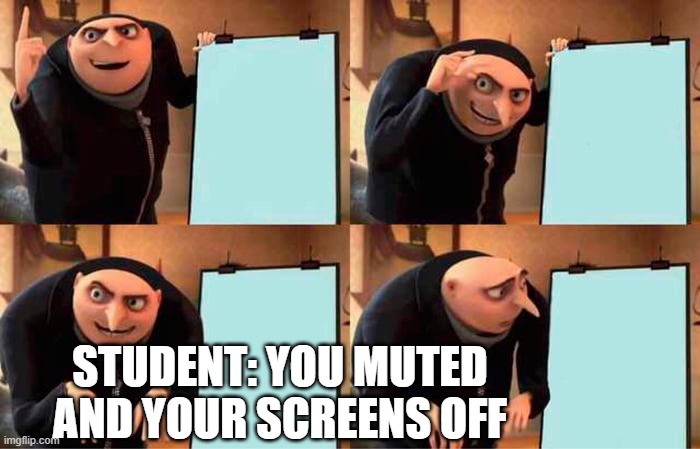 Gru's Plan Meme | STUDENT: YOU MUTED AND YOUR SCREENS OFF | image tagged in memes,gru's plan | made w/ Imgflip meme maker