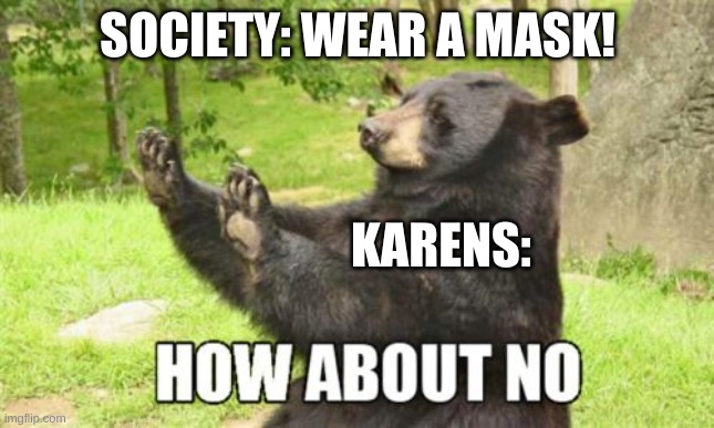 How About No Bear | SOCIETY: WEAR A MASK! KARENS: | image tagged in memes,how about no bear | made w/ Imgflip meme maker