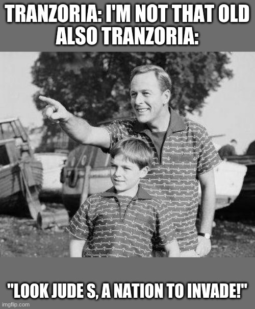 Look Son Meme | TRANZORIA: I'M NOT THAT OLD
ALSO TRANZORIA:; "LOOK JUDE S, A NATION TO INVADE!" | image tagged in memes,look son | made w/ Imgflip meme maker