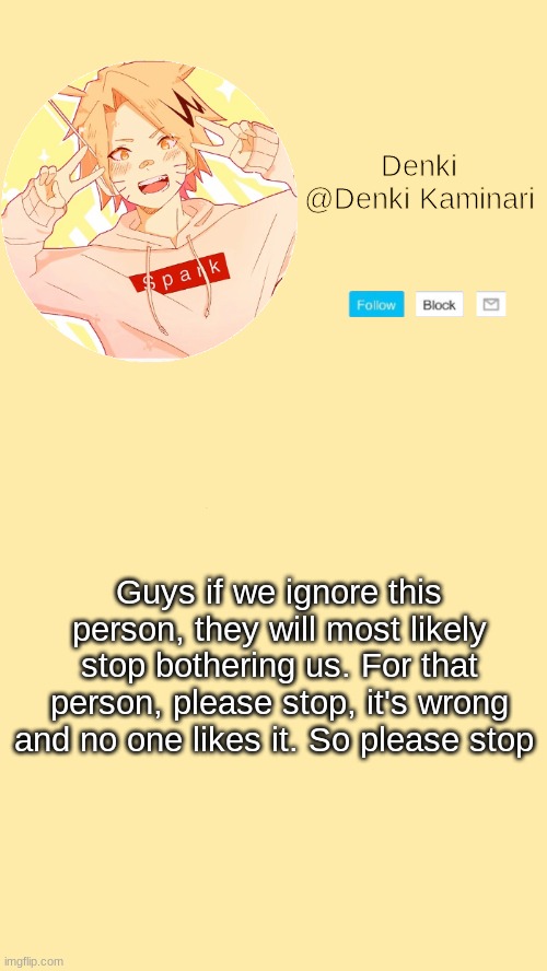 Denki announcement | Guys if we ignore this person, they will most likely stop bothering us. For that person, please stop, it's wrong and no one likes it. So please stop | image tagged in denki announcement | made w/ Imgflip meme maker