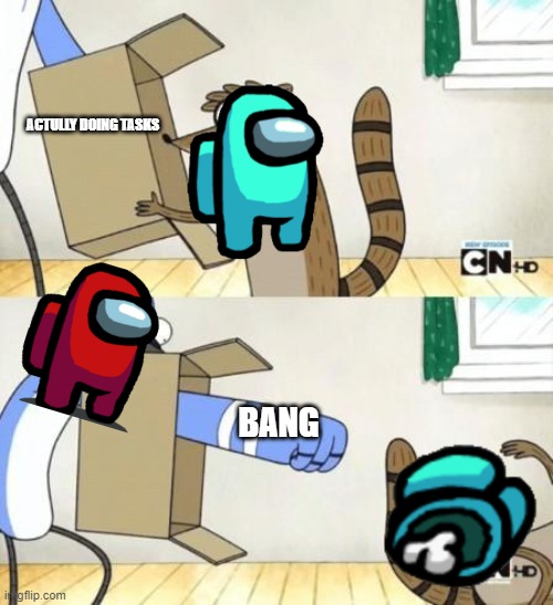 among us meme | ACTULLY DOING TASKS; BANG | image tagged in mordecai punches rigby through a box,among us | made w/ Imgflip meme maker