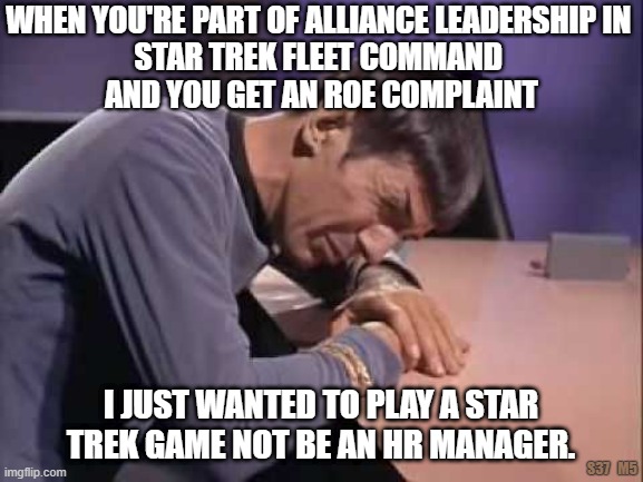 Frustrations of Star Trek Fleet Command Leadership | WHEN YOU'RE PART OF ALLIANCE LEADERSHIP IN 
STAR TREK FLEET COMMAND 
AND YOU GET AN ROE COMPLAINT; I JUST WANTED TO PLAY A STAR TREK GAME NOT BE AN HR MANAGER. S37   M5 | image tagged in star trek,fleet command,game,alliance leadership | made w/ Imgflip meme maker