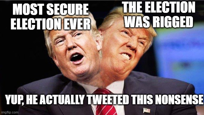 Two Faced Trump | THE ELECTION WAS RIGGED; MOST SECURE ELECTION EVER; YUP, HE ACTUALLY TWEETED THIS NONSENSE | image tagged in two faced trump | made w/ Imgflip meme maker