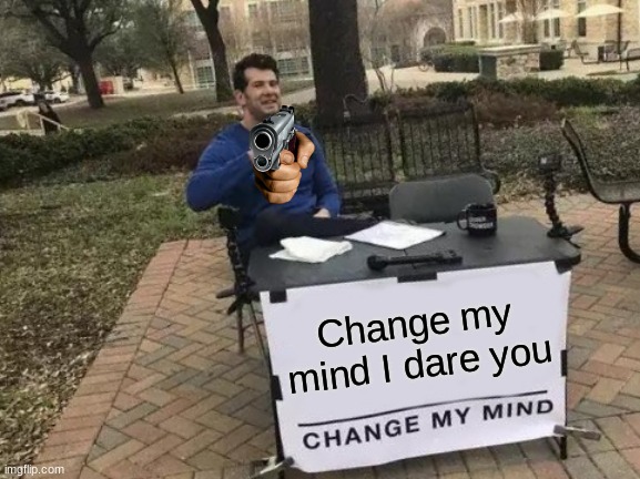 Go ahead, I dare you | Change my mind I dare you | image tagged in memes,change my mind,gun | made w/ Imgflip meme maker