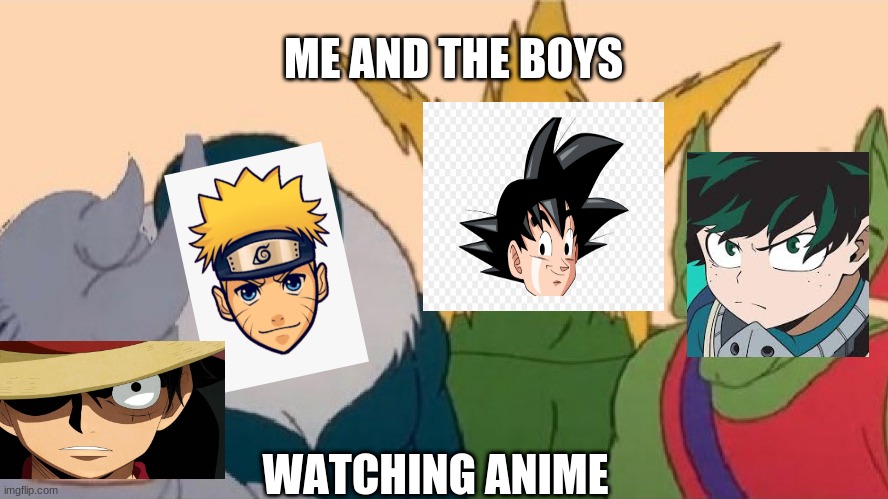 Me And The Boyz | ME AND THE BOYS; WATCHING ANIME | image tagged in me and the boys | made w/ Imgflip meme maker