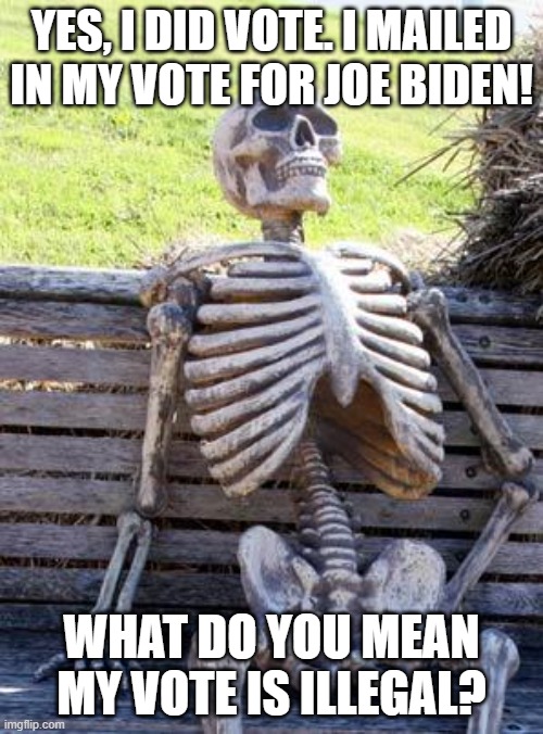 Dead man Votes | YES, I DID VOTE. I MAILED IN MY VOTE FOR JOE BIDEN! WHAT DO YOU MEAN MY VOTE IS ILLEGAL? | image tagged in memes,waiting skeleton,voting,silly | made w/ Imgflip meme maker