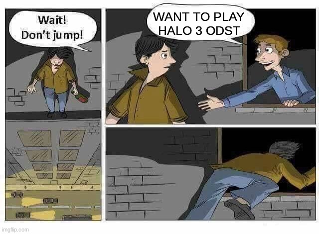 Wait Don’t Jump | WANT TO PLAY HALO 3 ODST | image tagged in wait don t jump | made w/ Imgflip meme maker