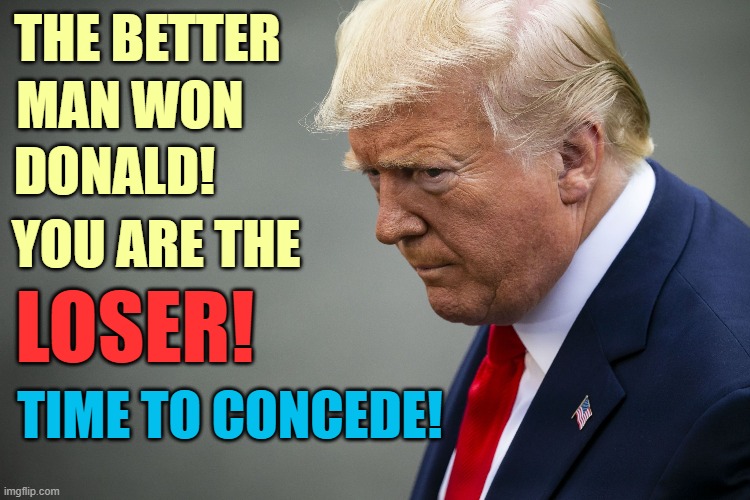 The face of a loser! | THE BETTER; MAN WON; DONALD! YOU ARE THE; LOSER! TIME TO CONCEDE! | image tagged in donald trump you're fired,election 2020,biggest loser,sore loser,concede,president-elect biden | made w/ Imgflip meme maker