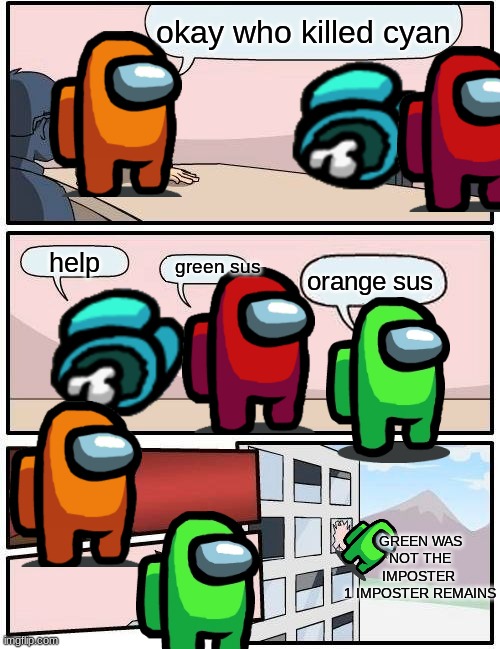 Boardroom Meeting Suggestion Meme | okay who killed cyan; help; green sus; orange sus; GREEN WAS NOT THE IMPOSTER 
1 IMPOSTER REMAINS | image tagged in memes,boardroom meeting suggestion | made w/ Imgflip meme maker