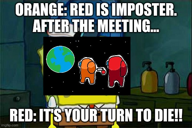 Bruh | ORANGE: RED IS IMPOSTER.
AFTER THE MEETING... RED: IT'S YOUR TURN TO DIE!! | image tagged in memes,don't you squidward | made w/ Imgflip meme maker