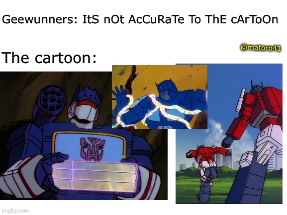 People need to calm down about accuracy | Geewunners: ItS nOt AcCuRaTe To ThE cArToOn; @matoro41; The cartoon: | image tagged in transformers,toys,memes | made w/ Imgflip meme maker