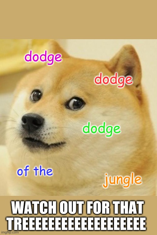 Doge Meme | dodge; dodge; dodge; of the; jungle; WATCH OUT FOR THAT TREEEEEEEEEEEEEEEEEEE | image tagged in memes,doge | made w/ Imgflip meme maker