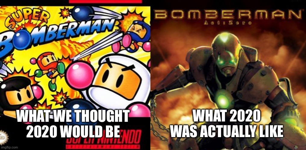 2020 Portrayed By Bomberman |  WHAT 2020 WAS ACTUALLY LIKE; WHAT WE THOUGHT 2020 WOULD BE | image tagged in bomberman,video games,memes,funny,2020,video game | made w/ Imgflip meme maker