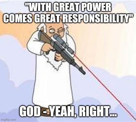 God's responsibility | "WITH GREAT POWER COMES GREAT RESPONSIBILITY"; GOD - YEAH, RIGHT... | image tagged in god sniper family guy | made w/ Imgflip meme maker
