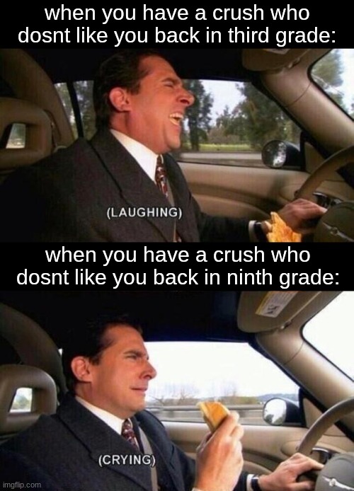(laughing) (crying) | when you have a crush who dosnt like you back in third grade:; when you have a crush who dosnt like you back in ninth grade: | image tagged in laughing crying | made w/ Imgflip meme maker