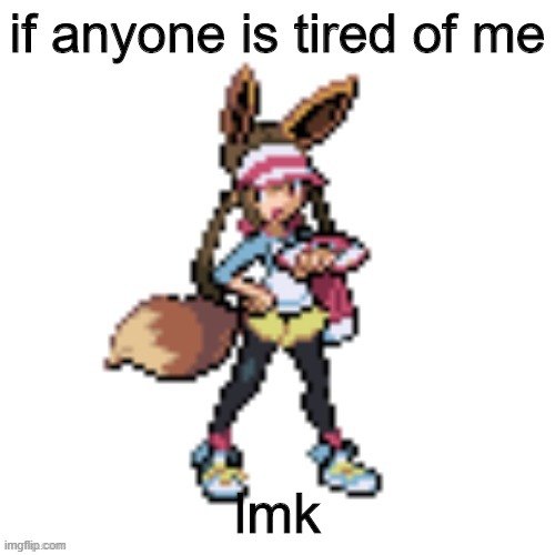 LMAO | if anyone is tired of me; lmk | image tagged in marie's eevee | made w/ Imgflip meme maker