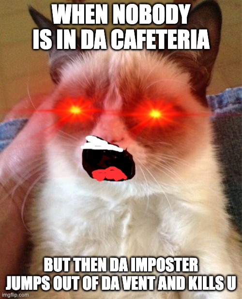 Imposter | WHEN NOBODY IS IN DA CAFETERIA; BUT THEN DA IMPOSTER JUMPS OUT OF DA VENT AND KILLS U | image tagged in memes,grumpy cat,imposter,among us | made w/ Imgflip meme maker