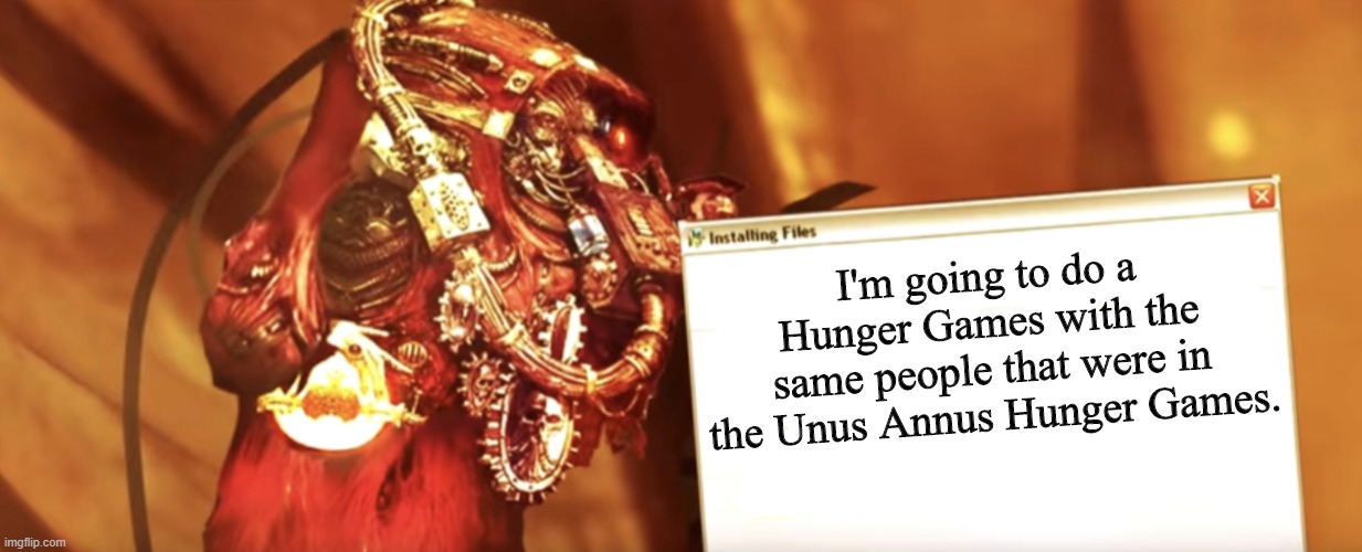 Fabricator-general shows something | I'm going to do a Hunger Games with the same people that were in the Unus Annus Hunger Games. | image tagged in fabricator-general shows something,hunger games | made w/ Imgflip meme maker