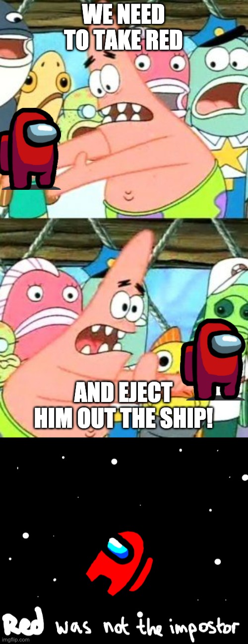 Red was always sus | WE NEED TO TAKE RED; AND EJECT HIM OUT THE SHIP! | image tagged in memes,put it somewhere else patrick | made w/ Imgflip meme maker