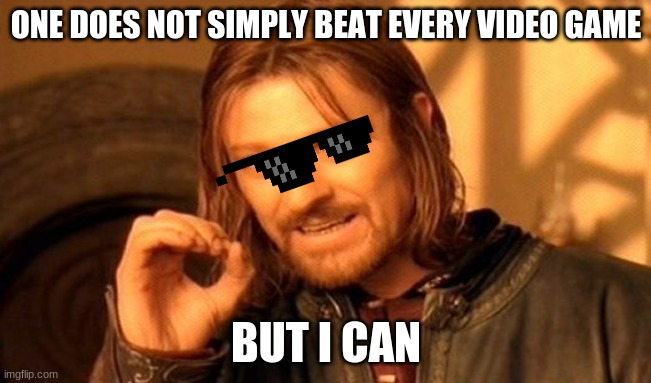 One Does Not Simply | ONE DOES NOT SIMPLY BEAT EVERY VIDEO GAME; BUT I CAN | image tagged in memes,one does not simply | made w/ Imgflip meme maker