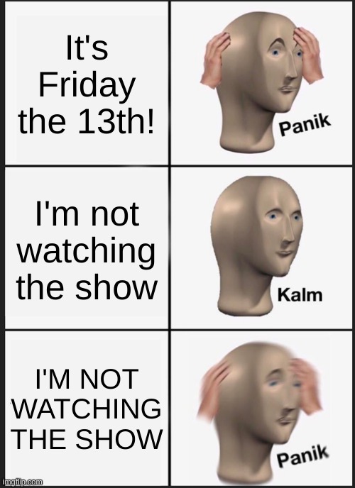 Panik Kalm Panik Meme | It's Friday the 13th! I'm not watching the show I'M NOT WATCHING THE SHOW | image tagged in memes,panik kalm panik | made w/ Imgflip meme maker