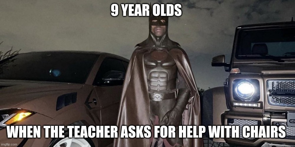 Third grade | 9 YEAR OLDS; WHEN THE TEACHER ASKS FOR HELP WITH CHAIRS | image tagged in travis batt | made w/ Imgflip meme maker