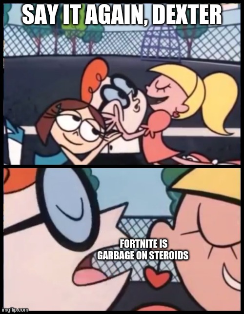 Say it Again, Dexter | SAY IT AGAIN, DEXTER; FORTNITE IS GARBAGE ON STEROIDS | image tagged in memes,say it again dexter | made w/ Imgflip meme maker