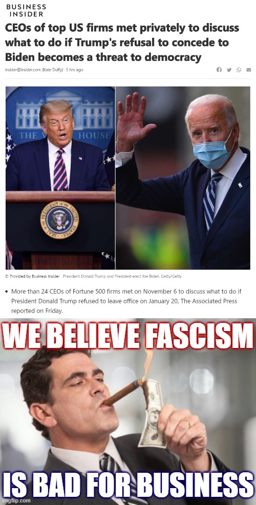Turns out Corporate America does not want a civil war. | WE BELIEVE FASCISM; IS BAD FOR BUSINESS | image tagged in ceos trump concede,money cigar,business,democracy,fascism,corporations | made w/ Imgflip meme maker