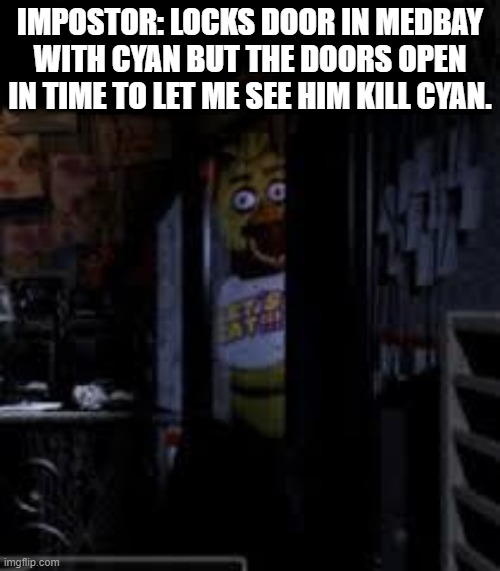 Cooldown problems | IMPOSTOR: LOCKS DOOR IN MEDBAY WITH CYAN BUT THE DOORS OPEN IN TIME TO LET ME SEE HIM KILL CYAN. | image tagged in chica looking in window fnaf | made w/ Imgflip meme maker