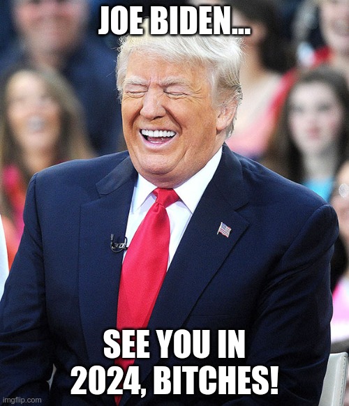 Trump Concedes! | JOE BIDEN... SEE YOU IN 2024, BITCHES! | image tagged in trump laughing,2024,last laugh | made w/ Imgflip meme maker
