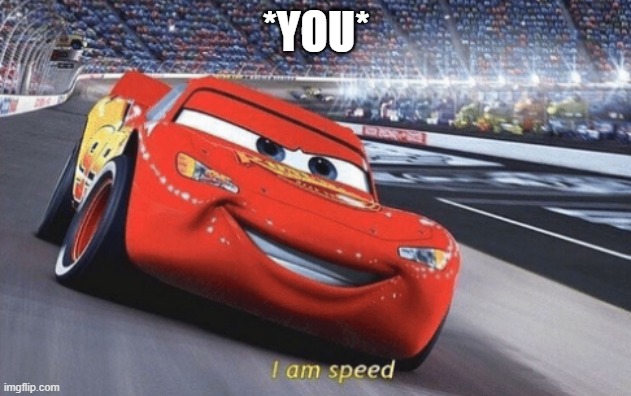 I am speed | *YOU* | image tagged in i am speed | made w/ Imgflip meme maker