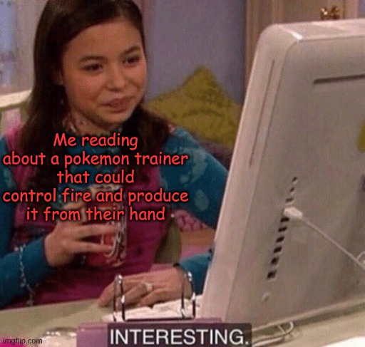iCarly Interesting | Me reading about a pokemon trainer that could control fire and produce it from their hand | image tagged in icarly interesting | made w/ Imgflip meme maker
