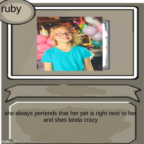 rubys bio | ruby; she always pertends that her pet is right next to her
and shes kinda crazy | image tagged in cute girl | made w/ Imgflip meme maker