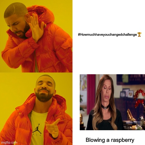 Real challenge to me? | #Howmuchhaveyouchangedchallenge🏆; Blowing a raspberry | image tagged in memes | made w/ Imgflip meme maker