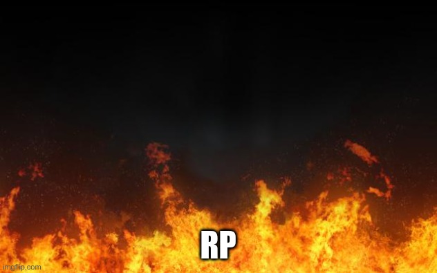 fire | RP | image tagged in fire | made w/ Imgflip meme maker