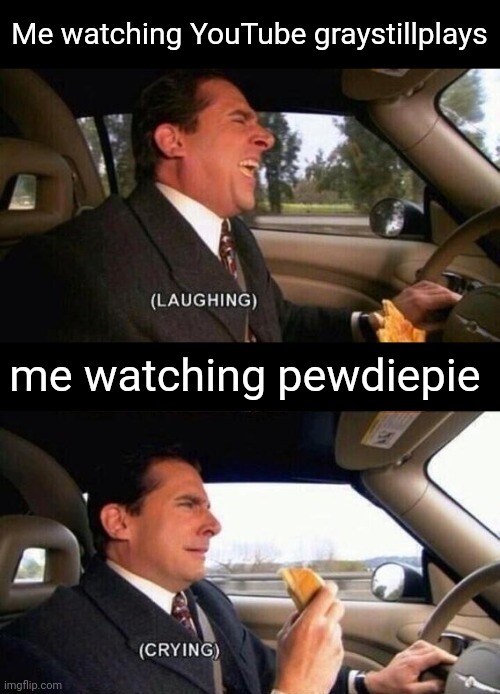 (laughing) (crying) | Me watching YouTube graystillplays; me watching pewdiepie | image tagged in laughing crying | made w/ Imgflip meme maker