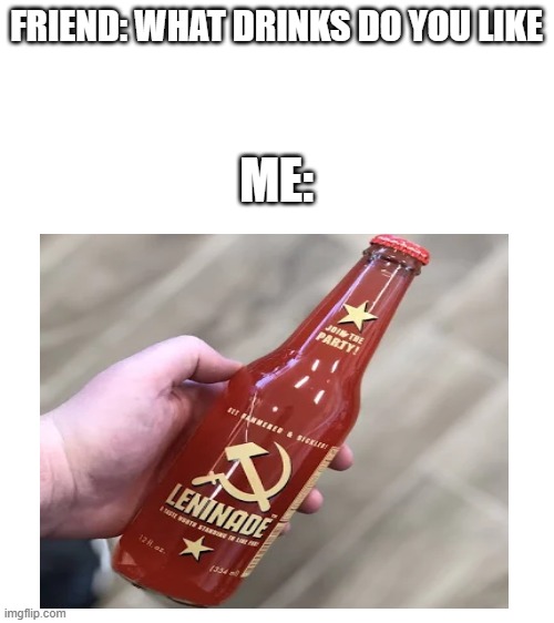MMMM, communism |  FRIEND: WHAT DRINKS DO YOU LIKE; ME: | image tagged in blank white template,lenin | made w/ Imgflip meme maker