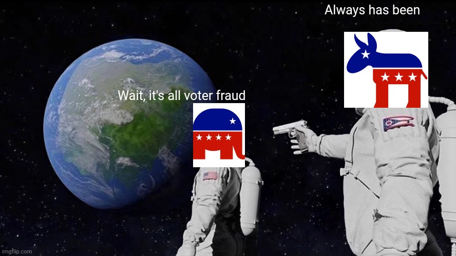 Voter fraud | Always has been; Wait, it's all voter fraud | image tagged in memes,always has been | made w/ Imgflip meme maker