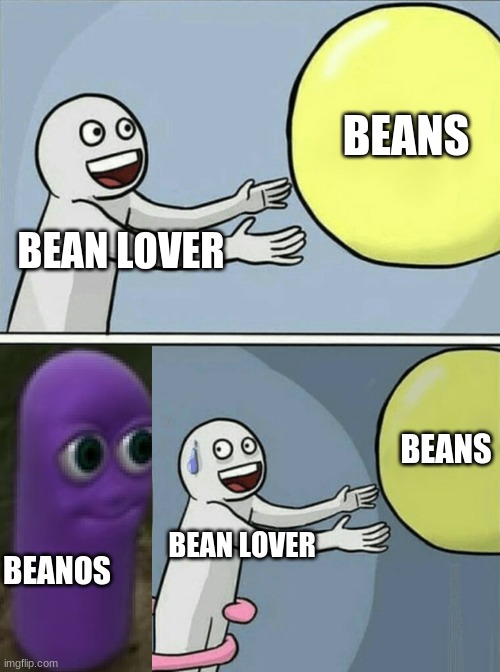 beanos returns |  BEANS; BEAN LOVER; BEANS; BEAN LOVER; BEANOS | image tagged in memes,running away balloon | made w/ Imgflip meme maker