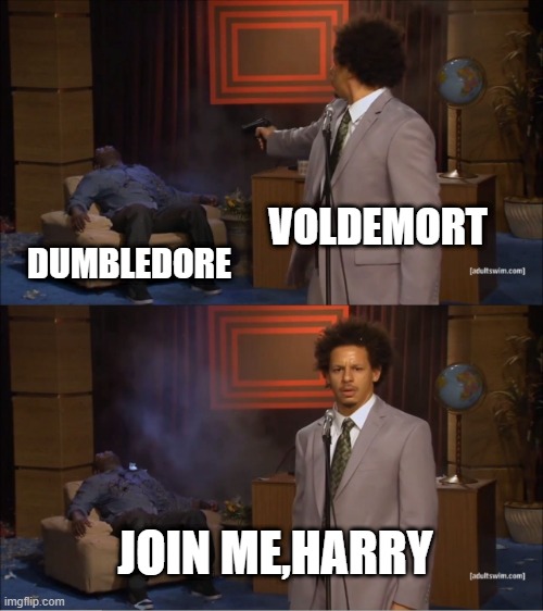 ITS SOOO TRUUUE | VOLDEMORT; DUMBLEDORE; JOIN ME,HARRY | image tagged in memes,who killed hannibal | made w/ Imgflip meme maker