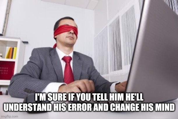 Blindfolded | I'M SURE IF YOU TELL HIM HE'LL UNDERSTAND HIS ERROR AND CHANGE HIS MIND | image tagged in blindfolded | made w/ Imgflip meme maker