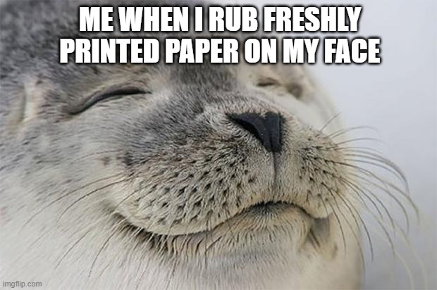 Satisfied Seal Meme | ME WHEN I RUB FRESHLY PRINTED PAPER ON MY FACE | image tagged in memes,satisfied seal,printer,warm,funny | made w/ Imgflip meme maker
