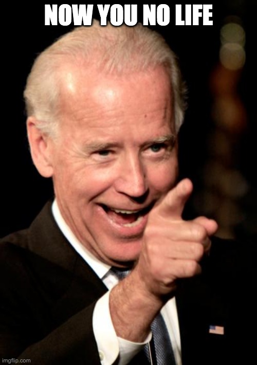 Smilin Biden | NOW YOU NO LIFE | image tagged in memes,smilin biden | made w/ Imgflip meme maker