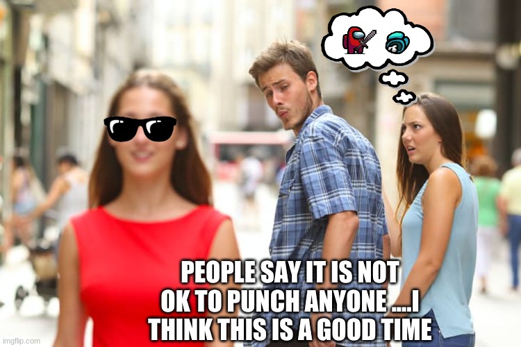 Lmao | PEOPLE SAY IT IS NOT OK TO PUNCH ANYONE ....I THINK THIS IS A GOOD TIME | image tagged in memes,distracted boyfriend | made w/ Imgflip meme maker